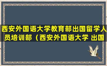 西安外国语大学教育部出国留学人员培训部（西安外国语大学 出国留学培训部）